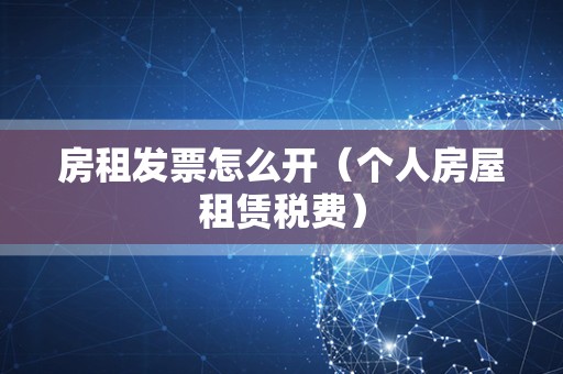 房租发票怎么开（个人房屋租赁税费）