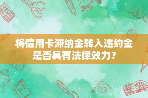 将信用卡滞纳金转入违约金是否具有法律效力？