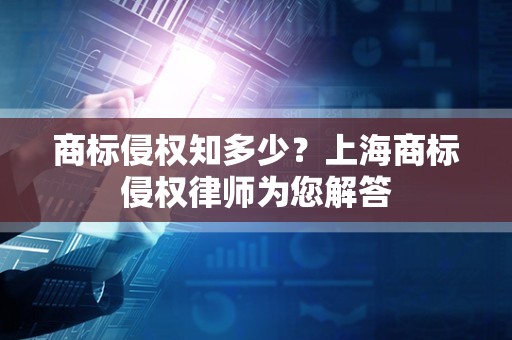 商标侵权知多少？上海商标侵权律师为您解答