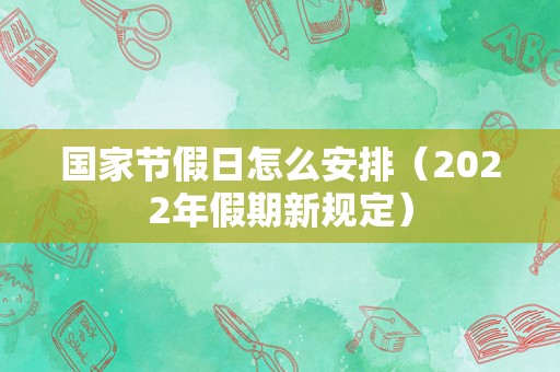 国家节假日怎么安排（2022年假期新规定）