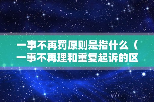 一事不再罚原则是指什么（一事不再理和重复起诉的区别）
