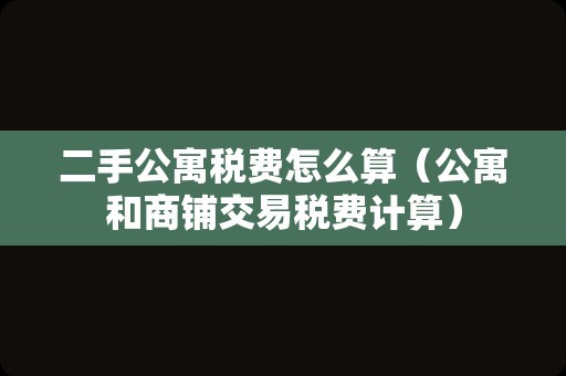 二手公寓税费怎么算（公寓和商铺交易税费计算）