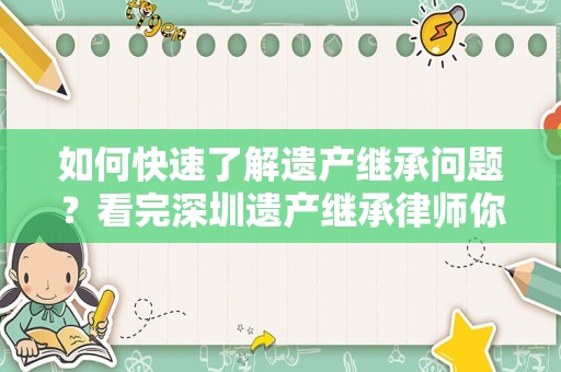 如何快速了解遗产继承问题？看完深圳遗产继承律师你就会明白