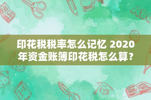 印花税税率怎么记忆 2020年资金账簿印花税怎么算？