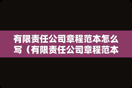 有限责任公司章程范本怎么写（有限责任公司章程范本模板）