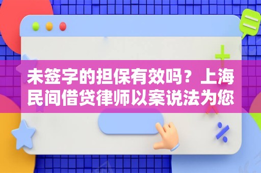 未签字的担保有效吗？上海民间借贷律师以案说法为您讲解