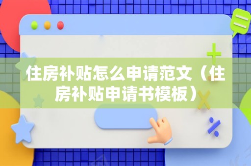 住房补贴怎么申请范文（住房补贴申请书模板）