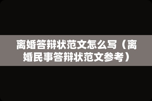 离婚答辩状范文怎么写（离婚民事答辩状范文参考）