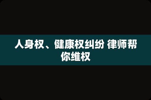 人身权、健康权纠纷 律师帮你维权