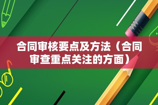 合同审核要点及方法（合同审查重点关注的方面）