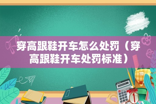 穿高跟鞋开车怎么处罚（穿高跟鞋开车处罚标准）