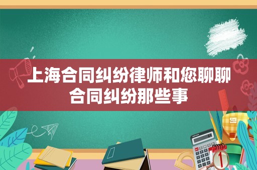 上海合同纠纷律师和您聊聊合同纠纷那些事