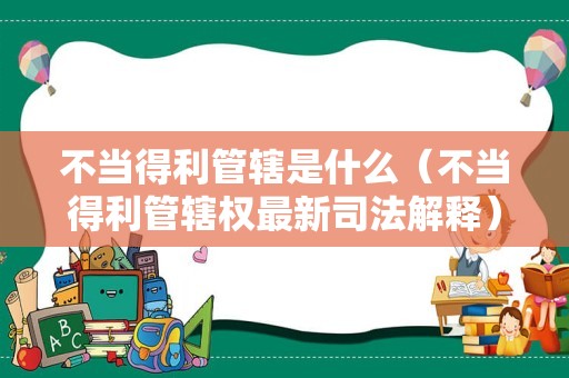 不当得利管辖是什么（不当得利管辖权最新司法解释）
