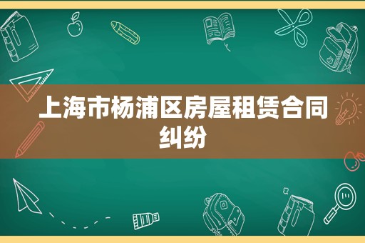 上海市杨浦区房屋租赁合同纠纷
