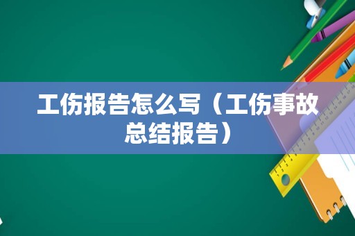 工伤报告怎么写（工伤事故总结报告）