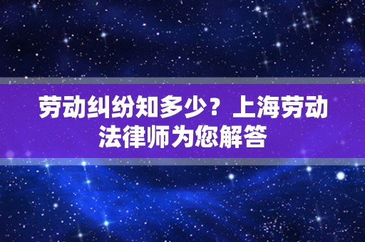 劳动纠纷知多少？上海劳动法律师为您解答