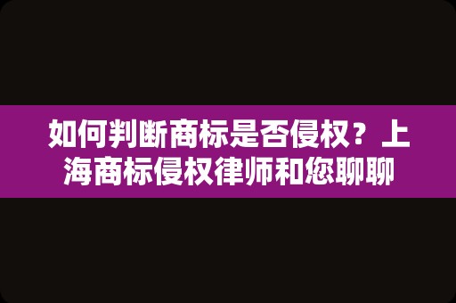 如何判断商标是否侵权？上海商标侵权律师和您聊聊