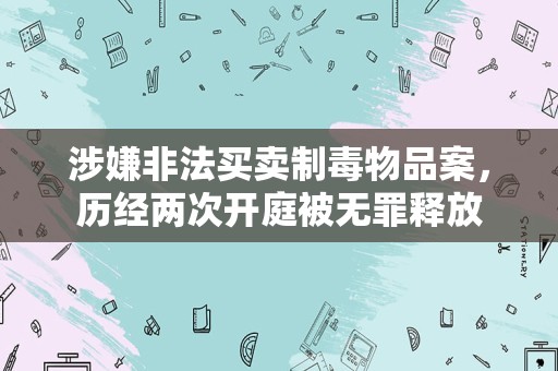 涉嫌非法买卖制毒物品案，历经两次开庭被无罪释放