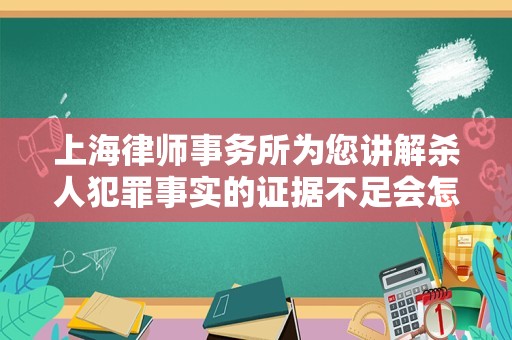 上海律师事务所为您讲解杀人犯罪事实的证据不足会怎样