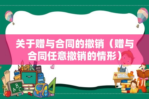 关于赠与合同的撤销（赠与合同任意撤销的情形）