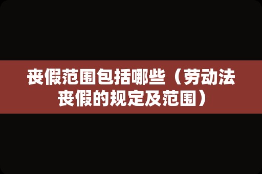 丧假范围包括哪些（劳动法丧假的规定及范围）
