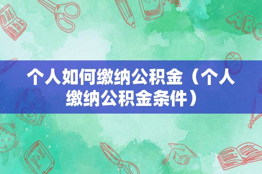 个人如何缴纳公积金（个人缴纳公积金条件）