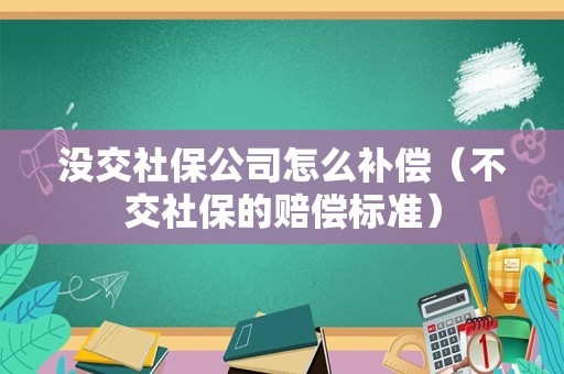 没交社保公司怎么补偿（不交社保的赔偿标准）
