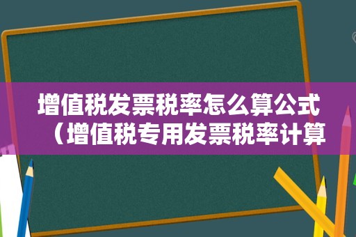 增值税发票税率怎么算公式（增值税专用发票税率计算案例）