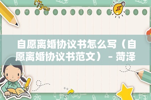 自愿离婚协议书怎么写（自愿离婚协议书范文） – 菏泽律师网