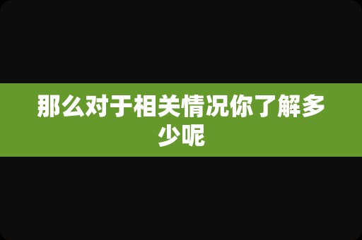 那么对于相关情况你了解多少呢