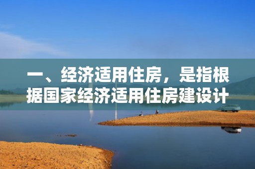 一、经济适用住房，是指根据国家经济适用住房建设计划安排建设的住宅。