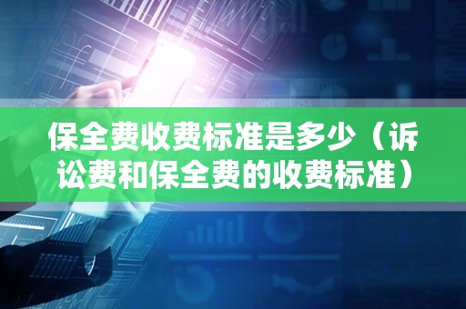 保全费收费标准是多少（诉讼费和保全费的收费标准）