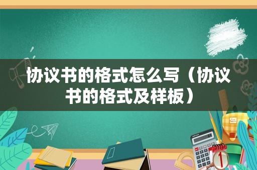 协议书的格式怎么写（协议书的格式及样板）
