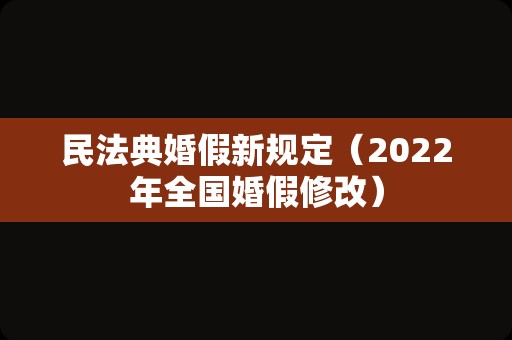 民法典婚假新规定（2022年全国婚假修改）