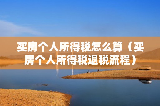 买房个人所得税怎么算（买房个人所得税退税流程）