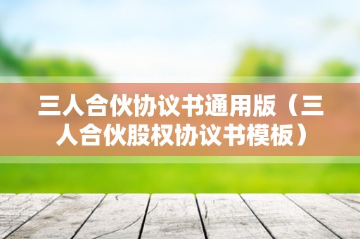 三人合伙协议书通用版（三人合伙股权协议书模板）