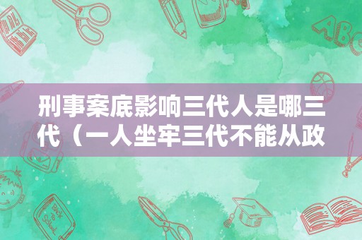 刑事案底影响三代人是哪三代（一人坐牢三代不能从政）