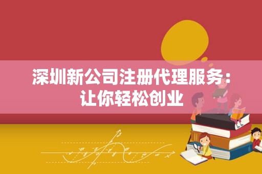 深圳新公司注册代理服务：让你轻松创业