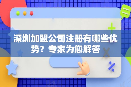 深圳加盟公司注册有哪些优势？专家为您解答