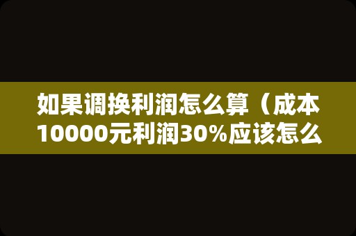 如果调换利润怎么算（成本10000元利润30%应该怎么计算？）