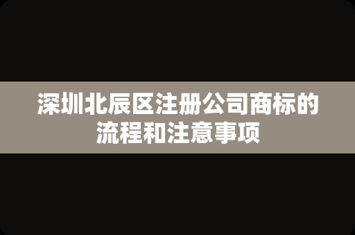 深圳北辰区注册公司商标的流程和注意事项
