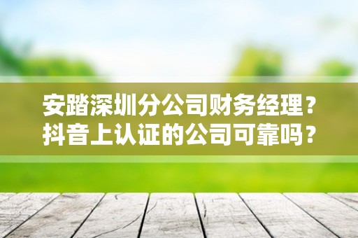 安踏深圳分公司财务经理？抖音上认证的公司可靠吗？