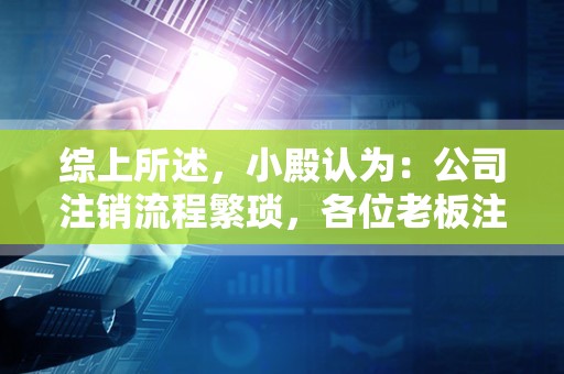 综上所述，小殿认为：公司注销流程繁琐，各位老板注销公司还需谨慎！