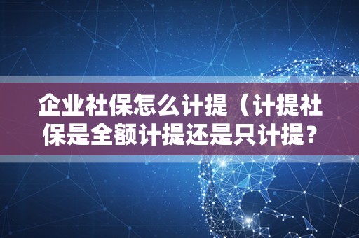 企业社保怎么计提（计提社保是全额计提还是只计提？）