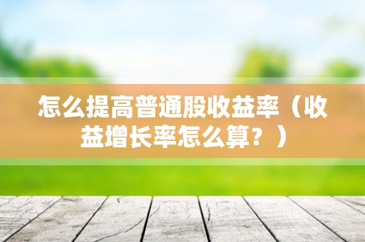怎么提高普通股收益率（收益增长率怎么算？）