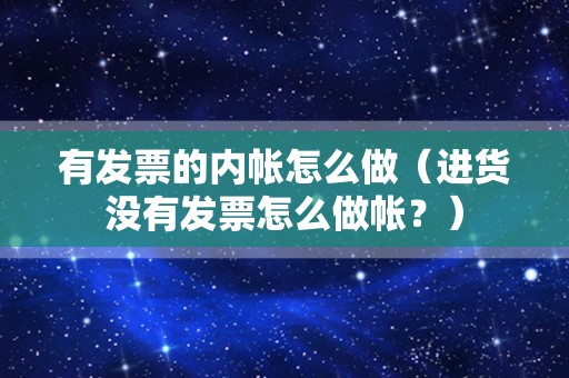 有发票的内帐怎么做（进货没有发票怎么做帐？）