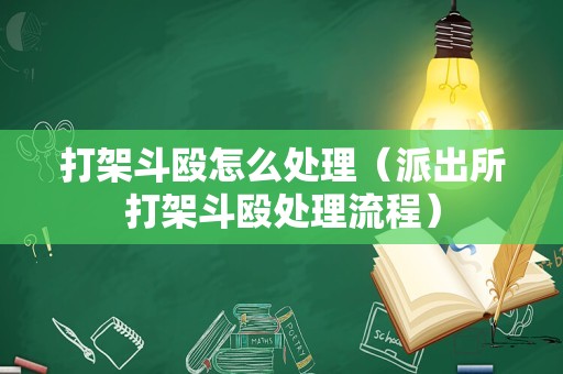打架斗殴怎么处理（派出所打架斗殴处理流程）