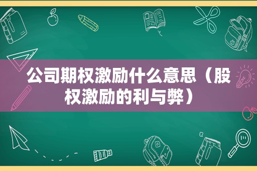 公司期权激励什么意思（股权激励的利与弊）