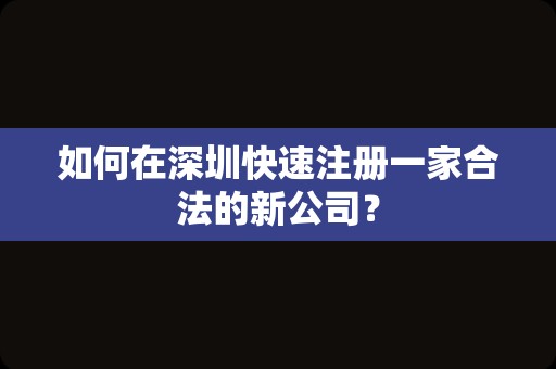 如何在深圳快速注册一家合法的新公司？
