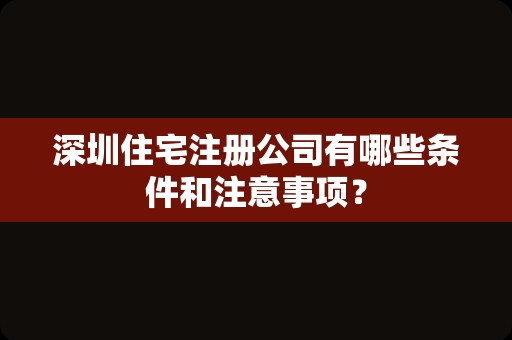 深圳住宅注册公司有哪些条件和注意事项？